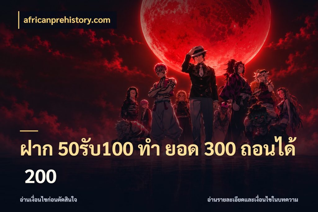 ฝาก 50รับ100 ทํา ยอด 300 ถอนได้ 200 โปรกับเกมที่ชอบเลือกให้ตรงสไตล์ กับ africanprehistory.com