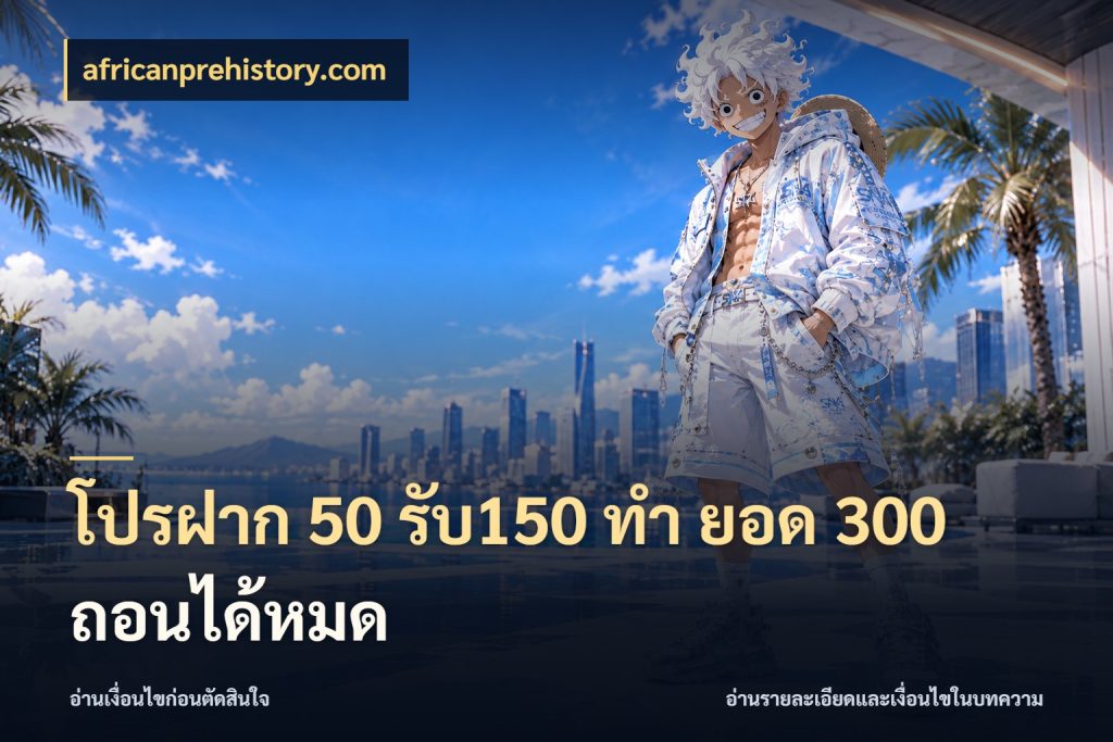 โปรฝาก 50 รับ150 ทํา ยอด 300 ถอนได้หมด สายโบนัสเลือกจังหวะสนุกได้อย่างไร ในมุม africanprehistory.com