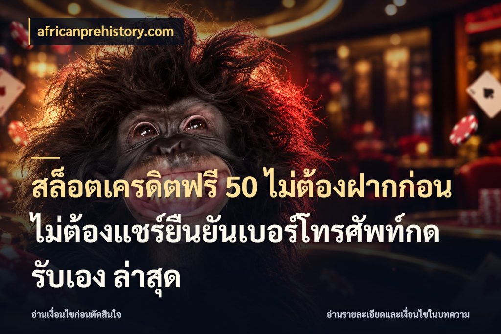 สล็อตเครดิตฟรี 50 ไม่ต้องฝากก่อนไม่ต้องแชร์ยืนยันเบอร์โทรศัพท์กดรับเอง ล่าสุด เครดิตฟรีในมุมที่สายโบนัสสนใจ ในมุม africanprehistory.com