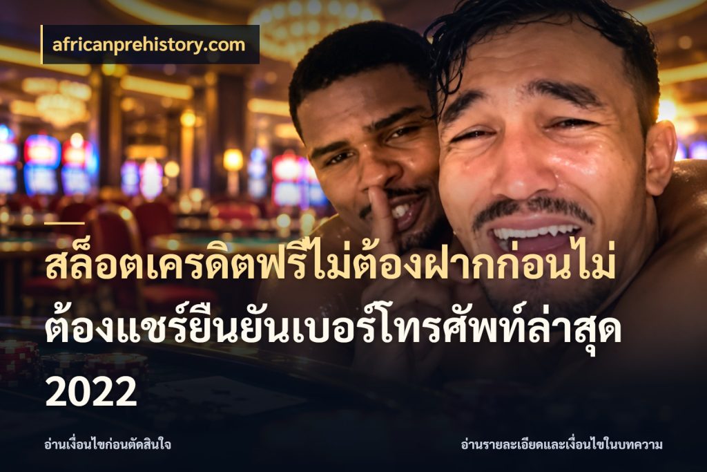 สล็อตเครดิตฟรีไม่ต้องฝากก่อนไม่ต้องแชร์ยืนยันเบอร์โทรศัพท์ล่าสุด 2022 รู้จักยอดและขอบเขตของเครดิตฟรี กับ africanprehistory.com