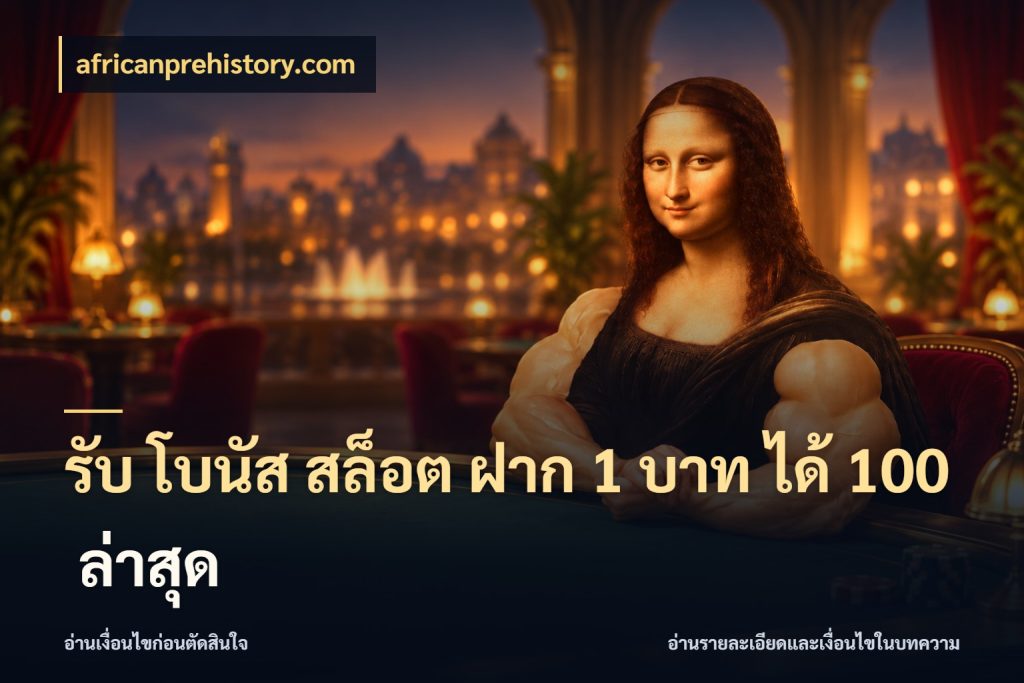 รับ โบนัส สล็อต ฝาก 1 บาท ได้ 100 ล่าสุด จับประเด็นยอดรับก่อนเลือกความสนุก กับ africanprehistory.com