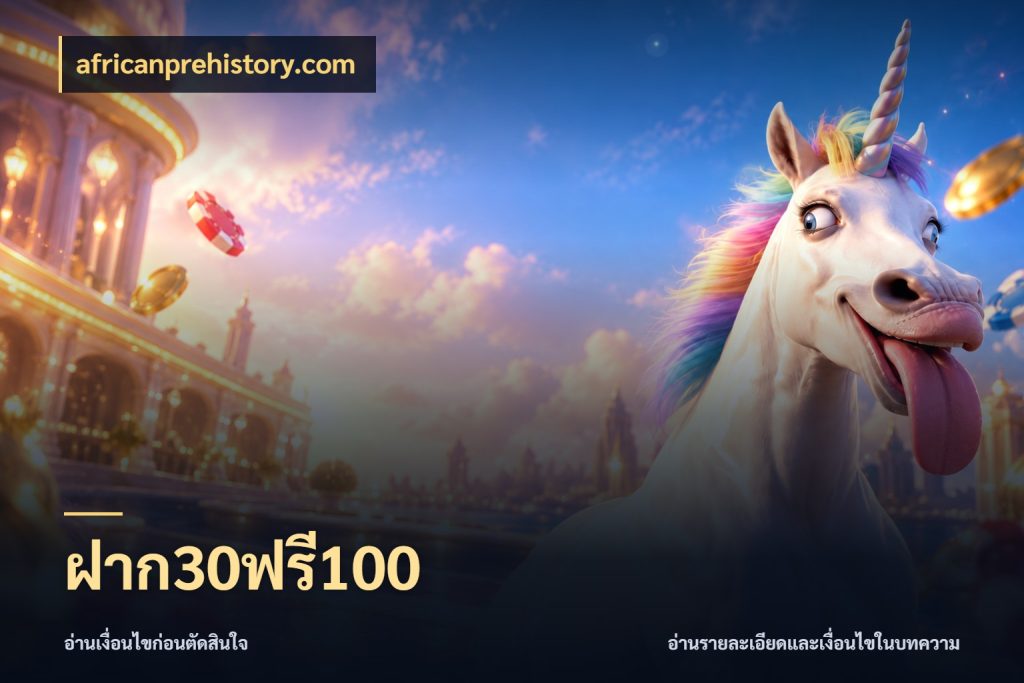 ฝาก30ฟรี100 จุดเด่นของเครดิตที่คนชอบเกมอยากรู้ กับ africanprehistory.com