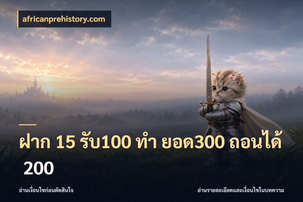 ฝาก 15 รับ100 ทํา ยอด300 ถอนได้ 200 จับประเด็นยอดรับก่อนเลือกความสนุก ในมุม africanprehistory.com