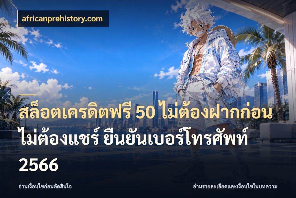 สล็อตเครดิตฟรี 50 ไม่ต้องฝากก่อน ไม่ต้องแชร์ ยืนยันเบอร์โทรศัพท์ 2566 เครดิตแต่ละรูปแบบมีมุมไหนให้ดู ในมุม africanprehistory.com