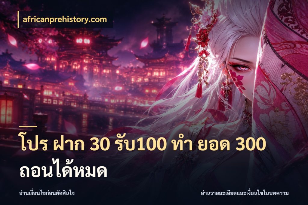 โปร ฝาก 30 รับ100 ทํา ยอด 300 ถอนได้หมด เปิดมุมโปรให้เข้ากับเกมแนวโปรด สไตล์ africanprehistory.com