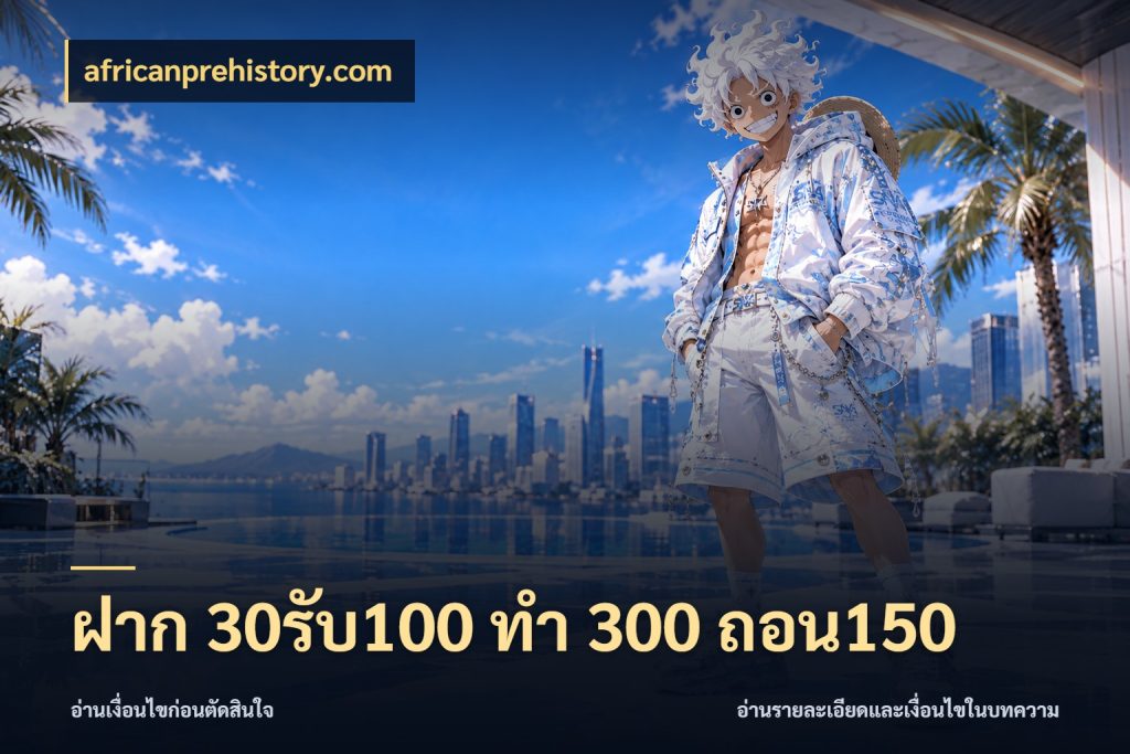 ฝาก 30รับ100 ทํา 300 ถอน150 ยอดฝากและยอดรับในมุมของคนชอบลุ้น ในมุม africanprehistory.com