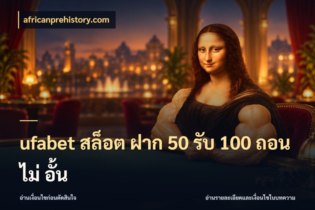 ufabet สล็อต ฝาก 50 รับ 100 ถอน ไม่ อั้น โปรกับเกมที่ชอบเลือกให้ตรงสไตล์ กับ africanprehistory.com