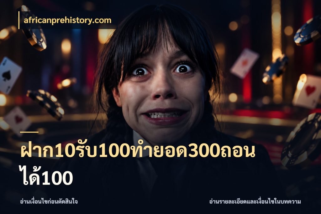 ฝาก10รับ100ทํายอด300ถอนได้100 โปรยอดรับที่สายเกมสนใจ กับ africanprehistory.com