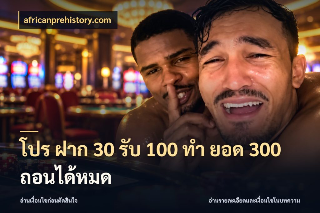 โปร ฝาก 30 รับ 100 ทํา ยอด 300 ถอนได้หมด โปรยอดรับที่สายเกมสนใจ ในมุม africanprehistory.com