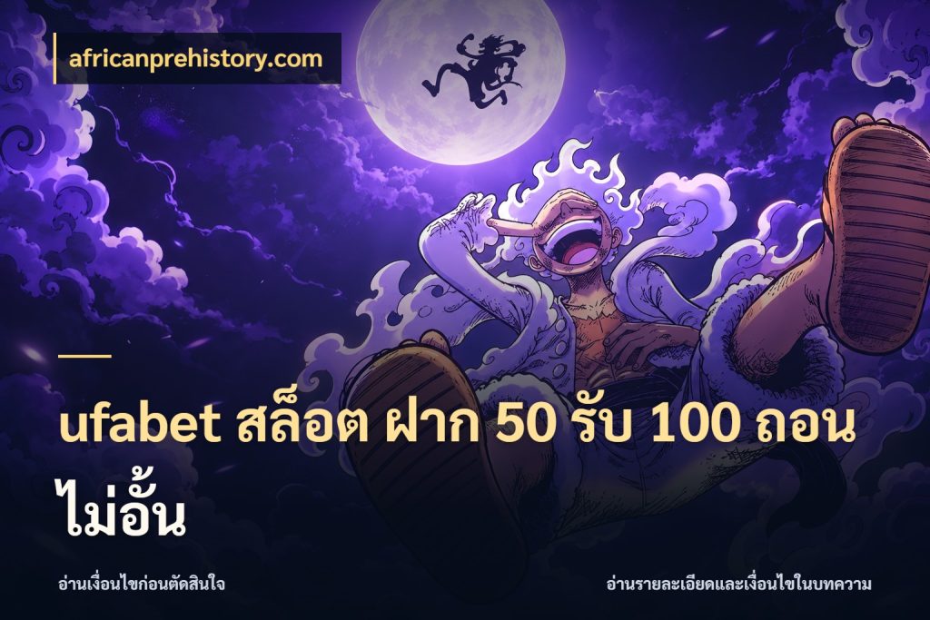 ufabet สล็อต ฝาก 50 รับ 100 ถอนไม่อั้น จุดเด่นของเครดิตที่คนชอบเกมอยากรู้ ในมุม africanprehistory.com